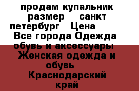 продам купальник размер 44,санкт-петербург › Цена ­ 250 - Все города Одежда, обувь и аксессуары » Женская одежда и обувь   . Краснодарский край